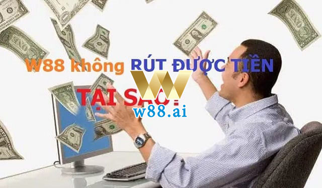 Vì sao không rút được tiền W88?