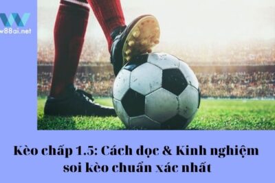 Kèo chấp 1.5: Cách đọc & Kinh nghiệm soi kèo chuẩn xác nhất