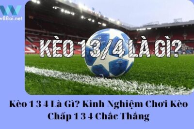 Kèo 1 3/4 Là Gì? Kinh Nghiệm Chơi Kèo Chấp 1 3/4 Chắc Thắng