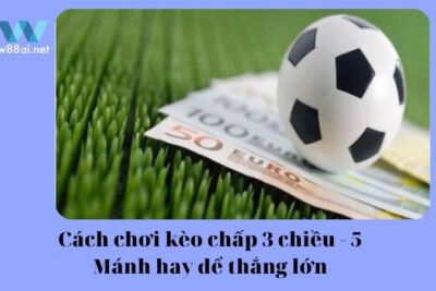 Kèo chấp 3 chiều – 5 mánh hay để thắng lớn