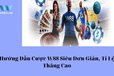 Hướng Dẫn Cược W88 Siêu Đơn Giản, Tỉ Lệ Thắng Cao