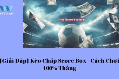 [Giải Đáp] Kèo Chấp Score Box – Cách Chơi 100% Thắng