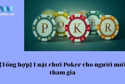 {Tổng Hợp} Luật Chơi Poker Cho Người Mới Tham Gia