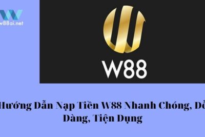 Hướng Dẫn Nạp Tiền W88 Nhanh Chóng, Dễ Dàng, Tiện Dụng