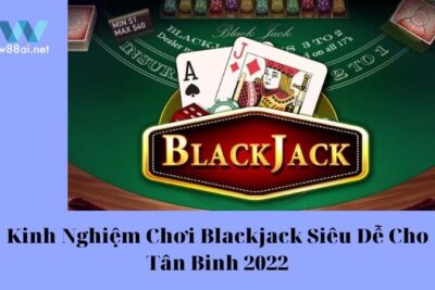 Kinh Nghiệm Chơi Blackjack Siêu Dễ Cho Tân Binh 2024